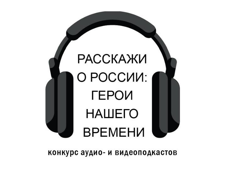 Стартовала регистрация на Всероссийский конкурс аудио- и видеоподкастов «Расскажи о России: Герой нашего времени»
