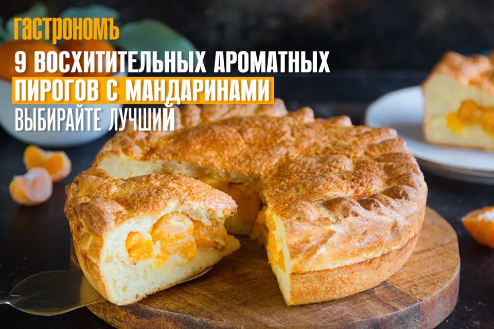 Незабываемые пироги с мандаринами: выбор на любой вкус